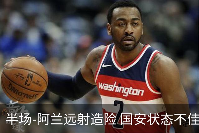半场-阿兰远射造险 国安状态不佳暂0-0闷平东京