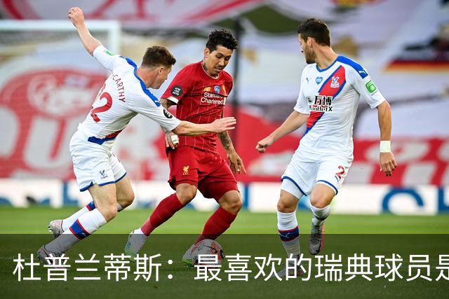 杜普兰蒂斯：最喜欢的瑞典球员是约克雷斯，小时候我也踢过前锋